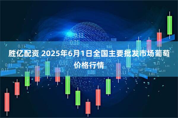 胜亿配资 2025年6月1日全国主要批发市场葡萄价格行情