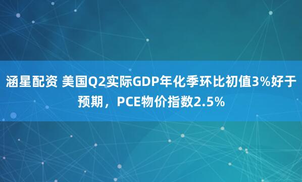 涵星配资 美国Q2实际GDP年化季环比初值3%好于预期，PCE物价指数2.5%