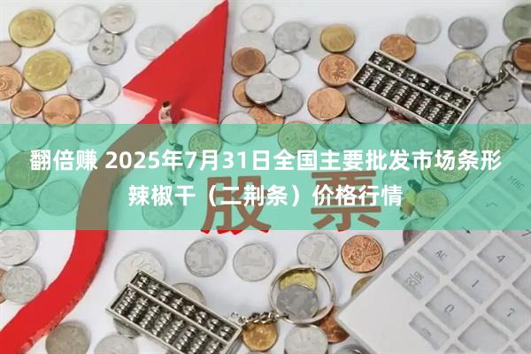 翻倍赚 2025年7月31日全国主要批发市场条形辣椒干（二荆条）价格行情