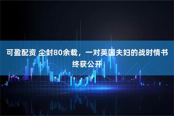 可盈配资 尘封80余载，一对英国夫妇的战时情书终获公开