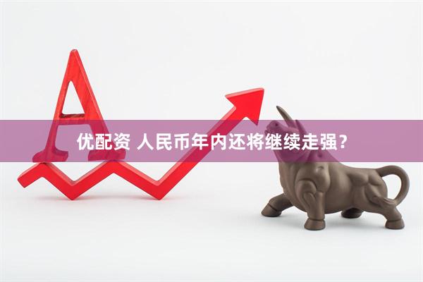 优配资 人民币年内还将继续走强？
