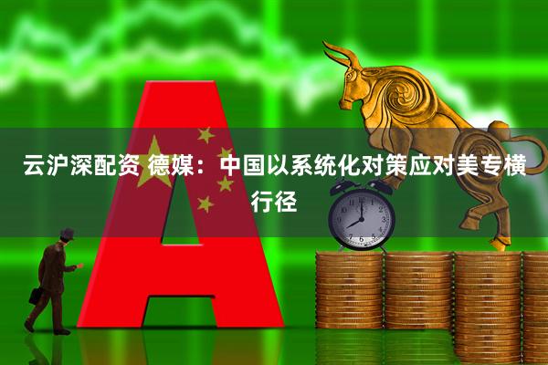 云沪深配资 德媒：中国以系统化对策应对美专横行径