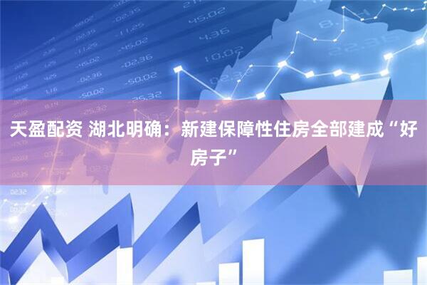 天盈配资 湖北明确：新建保障性住房全部建成“好房子”