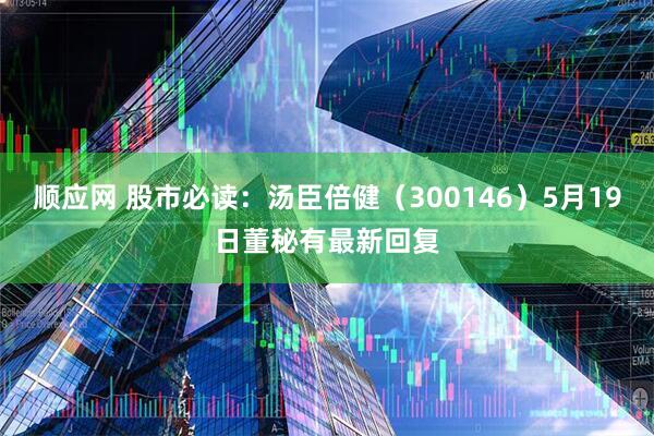 顺应网 股市必读：汤臣倍健（300146）5月19日董秘有最新回复