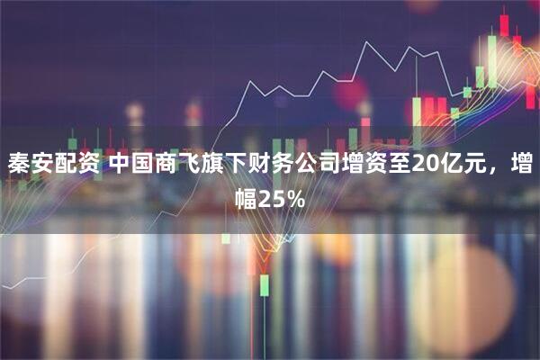 秦安配资 中国商飞旗下财务公司增资至20亿元，增幅25%